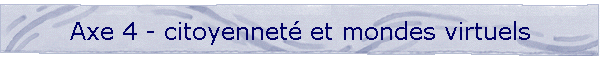 Axe 4 - citoyennet et mondes virtuels